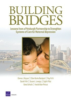 Building Bridges: Lessons from a Pittsburgh Partnership to Strengthen Systems of Care for Maternal Depression by Ray Firth, Donna Keyser, Ellen Burke Beckjord