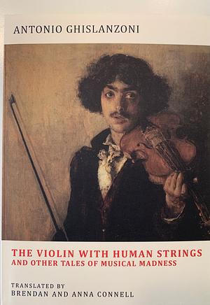 The Violin with Human Strings and Other Tales of Musical Madness by Antonio Ghislanzoni