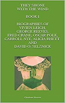 THEY SHONE WITH THE WIND BOOK 1 BIOGRAPHIES OF VIVIEN LEIGH, GEORGE REEVES, FRED CRANE, OSCAR POLK, CARROLL NYE, ALICIA RHETT AND DAVID O. SELZNICK by Charlotte Horton