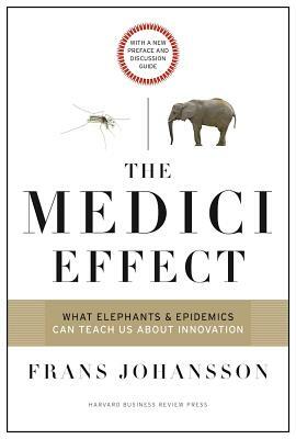 The Medici Effect: What Elephants and Epidemics Can Teach Us about Innovation: With a New Preface and Discussion Guide by Frans Johansson