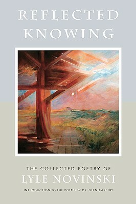 Reflected Knowing: The Collected Poetry of Lyle Novinski by Kurt Falk, Glenn Arbery