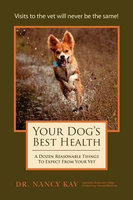 Your Dog's Best Health: A Dozen Reasonable Things to Expect From Your Vet by Nancy Kay