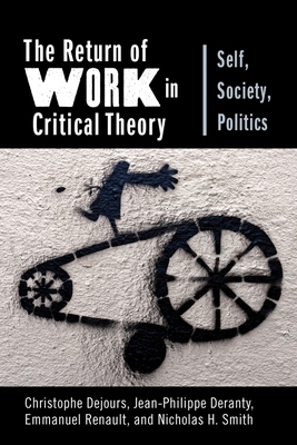 The Return of Work in Critical Theory: Self, Society, Politics by Christophe Dejours, Emmanuel Renault, Jean-Philippe Deranty