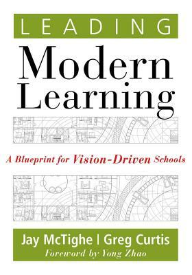 Leading Modern Learning: A Blueprint for Vision-Driven Schools (a Framework of Education Reform for Empowering Modern Learners) by Jay McTighe, Yong Zhao