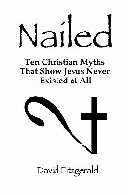 Nailed: Ten Christian Myths That Show Jesus Never Existed at All by David Fitzgerald