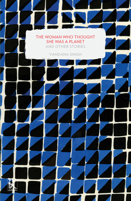 The Woman Who Thought She Was a Planet and Other Stories by Vandana Singh