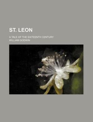 St. Leon; A Tale of the Sixteenth Century by William Godwin