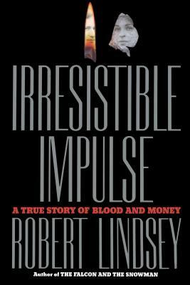 Irresistible Impulse: A True Story of Blood and Money by Robert Lindsey