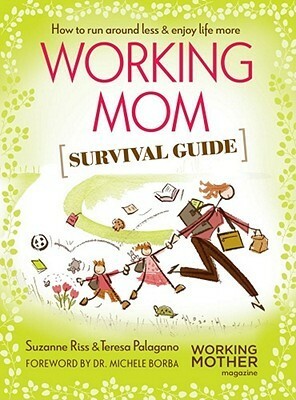 Working Mom Survival Guide: How to Run Around LessEnjoy Life More by Teresa Palagano, Suzanne Riss, Michele Borba