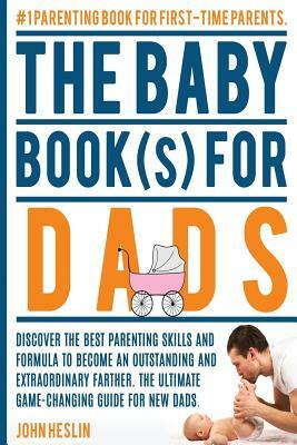 The Baby Books for Dads: Discover the best parenting skills and formula to become an outstanding and extraordinary farther. The ultimate game-c by John Heslin, Heather M. Hilliard