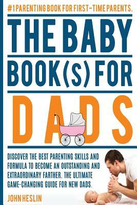 The Baby Books for Dads: Discover the best parenting skills and formula to become an outstanding and extraordinary farther. The ultimate game-c by Heather M. Hilliard, John Heslin