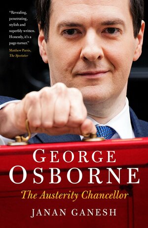 George Osborne: The Austerity Chancellor by Janan Ganesh