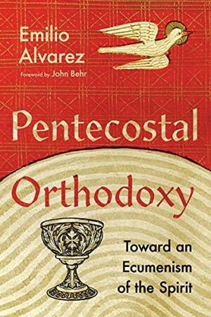 Pentecostal Orthodoxy: Toward an Ecumenism of the Spirit by Emilio Alvarez
