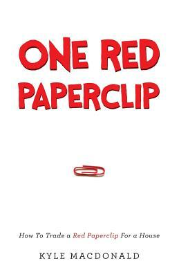 One Red Paperclip: How To Trade a Red Paperclip For a House by Kyle MacDonald