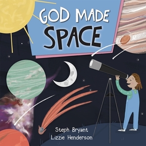 God Made Space by Lizzie Henderson, Steph Bryant, Stephanie Bryant
