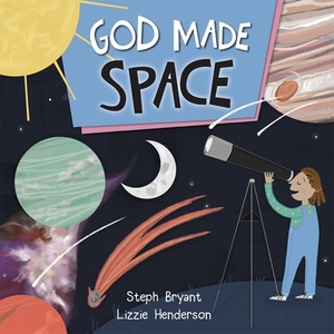 God Made Space by Steph Bryant, Lizzie Henderson, Stephanie Bryant