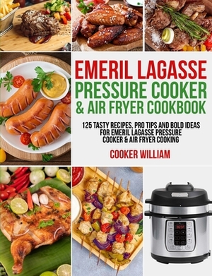 Emeril Lagasse Pressure Cooker & Air Fryer Cookbook: 125 Tasty Recipes, Pro Tips and Bold Ideas for Emeril Lagasse Pressure Cooker & Air Fryer Cooking by Lance Jones, Cooker William