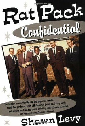 Rat Pack Confidential: Frank, Dean, Sammy, Peter, Joey and the Last Great Show Biz Party by Shawn Levy