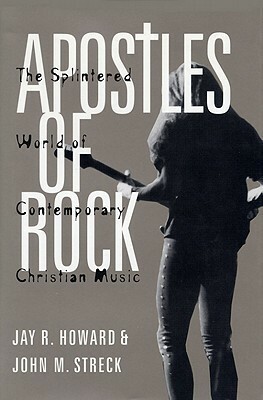 Apostles of Rock: The Splintered World of Contemporary Christian Music by John M. Streck, Jay R. Howard