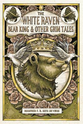 The White Raven, the Bear-King, and Other Grim Tales by Manfred F. R. Kets de Vries