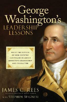 George Washington's Leadership Lessons: What the Father of Our Country Can Teach Us about Effective Leadership and Character by Stephen J. Spignesi, James Rees