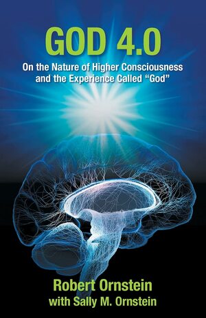 God 4.0: On the Nature of Higher Consciousness and the Experience Called “God” by Robert Ornstein, Robert Ornstein