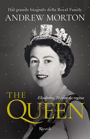 The Queen: Elisabetta, 70 anni da regina by Andrew Morton, Andrew Morton