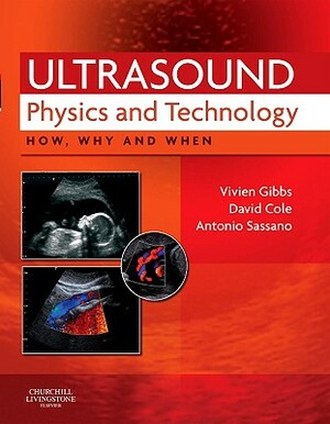 Ultrasound Physics and Technology: How, Why and When by Antonio Sassano, Vivien Gibbs, David Cole