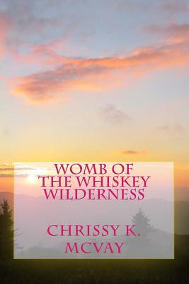 Womb of the Whiskey Wilderness: Southern mountain inspired poetry for the adventurous soul. by Chrissy K. McVay