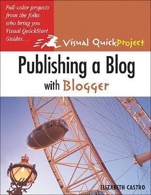 Publishing A Blog With Blogger: Visual QuickProject Guide by Elizabeth Castro, Elizabeth Castro