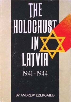 The Holocaust in Latvia, 1941-1944 : The Missing Center by Andrew Ezergailis