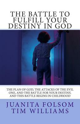 The Battle to Fulfill your Destiny in God: The plan of God, the attacks of the evil one, and the battle for your destiny, and this battle begins in ch by Timothy Williams, Juanita Folsom