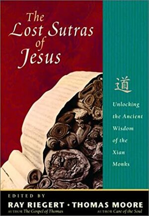 The Lost Sutras of Jesus: Unlocking the Ancient Wisdom of the Xian Monks by Ray Riegert, Thomas Moore