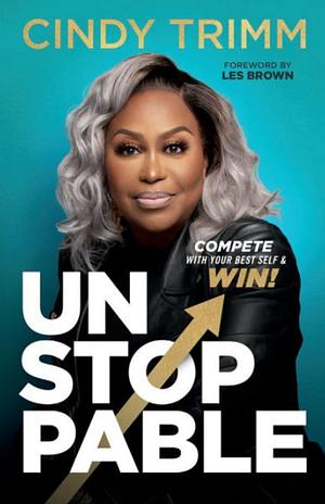 Unstoppable: Compete with Your Best Self and Win by Cindy Trimm