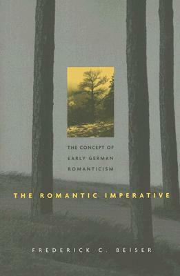 The Romantic Imperative: The Concept of Early German Romanticism by Frederick C. Beiser