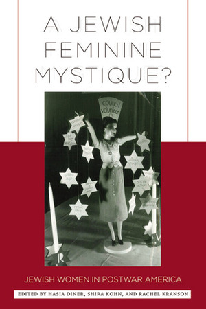 A Jewish Feminine Mystique?: Jewish Women in Postwar America by Rebecca Kobrin, Rebecca Wolf, Audrey Nasar, Shira Kohn, Joyce Antler, Judith Smith, Rachel Kranson, Barbara Sicherman, Nancy Sinkoff, Deborah Waxman, Daniel Horowitz, Hasia R. Diner, Giovanna Del Negro, Raymond Mohl, Kathleen Laughlin