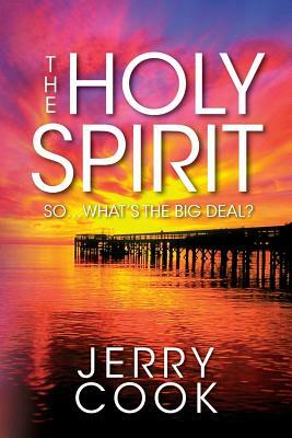 The Holy Spirit: So, What's the Big Deal? by Jerry Cook