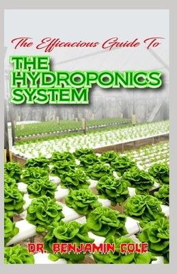 The Efficacious Guide To The Hydroponics System: Complex and Simple Homemade DIY Hydroponics Growing System for raising essential fruits and vegeables by Benjamin Cole
