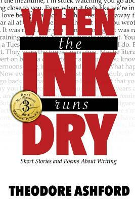 When the Ink Runs Dry: Short Stories and Poems about Writing by Theodore Ashford