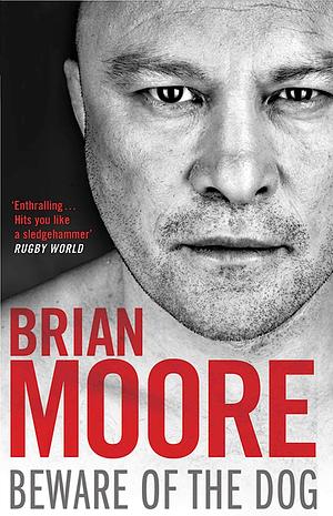 Beware of the Dog: Rugby's Hard Man Reveals All by Brian Moore