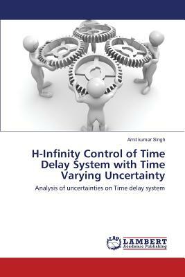 H-Infinity Control of Time Delay System with Time Varying Uncertainty by Singh Amit Kumar