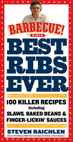 Best Ribs Ever: 100 Killer Recipes Including Baked Beans & Finger-Lickin' Sauces by Steven Raichlen