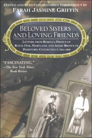 Beloved Sisters and Loving Friends: Letters from Rebecca Primus of Royal Oak, Maryland, and Addie Brown of Hartford, Connecticut, 1854-1868 by Farah Jasmine Griffin