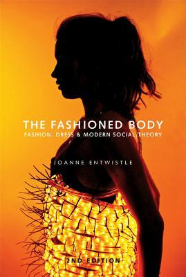 The Fashioned Body: Fashion, Dress and Social Theory by Joanne Entwistle