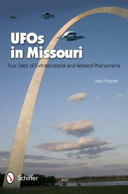 UFOs in Missouri: True Tales of Extraterrestrial and Related Phenomena by Lee Prosser