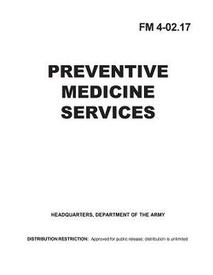 Field Manual FM 4-02.17 Preventative Medicine Services October 2000 by United States Government Us Army