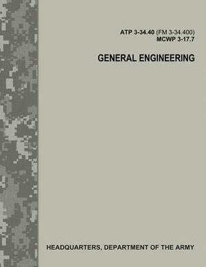 General Engineering (ATP 3-34.40 / FM 3-34.400 / MCWP 3-17.7) by Department Of the Army