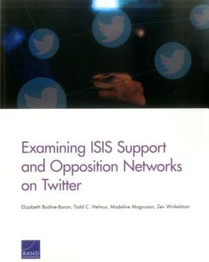 Examining Isis Support and Opposition Networks on Twitter by Todd C. Helmus, Madeline Magnuson, Elizabeth Bodine-Baron