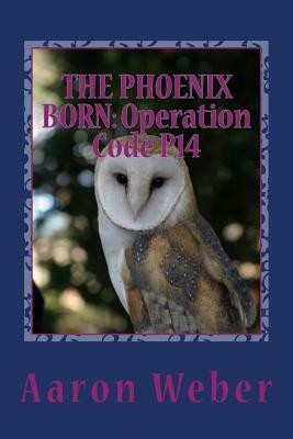 The Phoenix Born: Operation Code P14: Volume 3 of Operation Phoenix by Aaron Weber