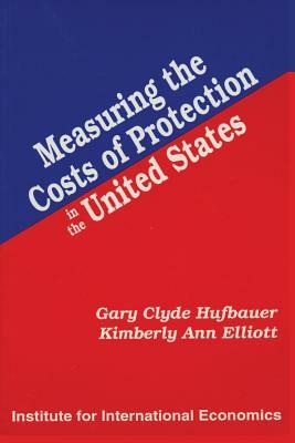Measuring the Costs of Protection in the United States by Kimberly Ann Elliott, Gary Clyde Hufbauer